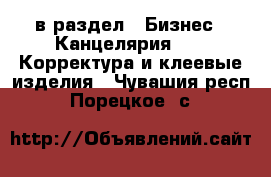  в раздел : Бизнес » Канцелярия »  » Корректура и клеевые изделия . Чувашия респ.,Порецкое. с.